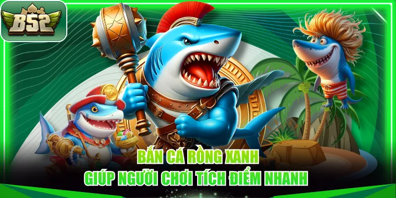 Bắn cá Rồng Xanh giúp người chơi tích điểm nhanh 