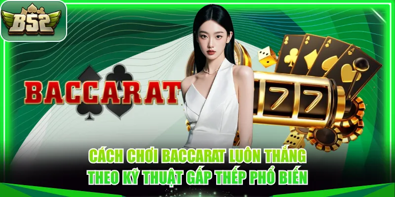 Cách chơi Baccarat luôn thắng theo kỹ thuật gấp thếp phổ biến